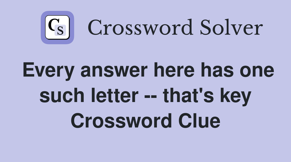 Every answer here has one such letter -- that's key Crossword Clue