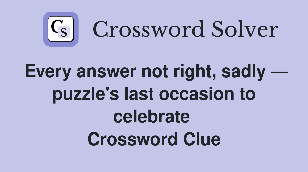 Every answer not right, sadly — puzzle's last occasion to celebrate  Crossword Clue