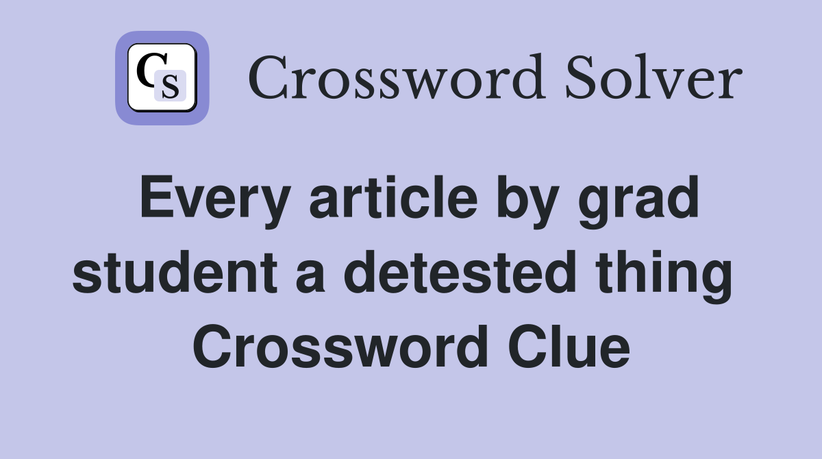 Every article by grad student a detested thing  Crossword Clue