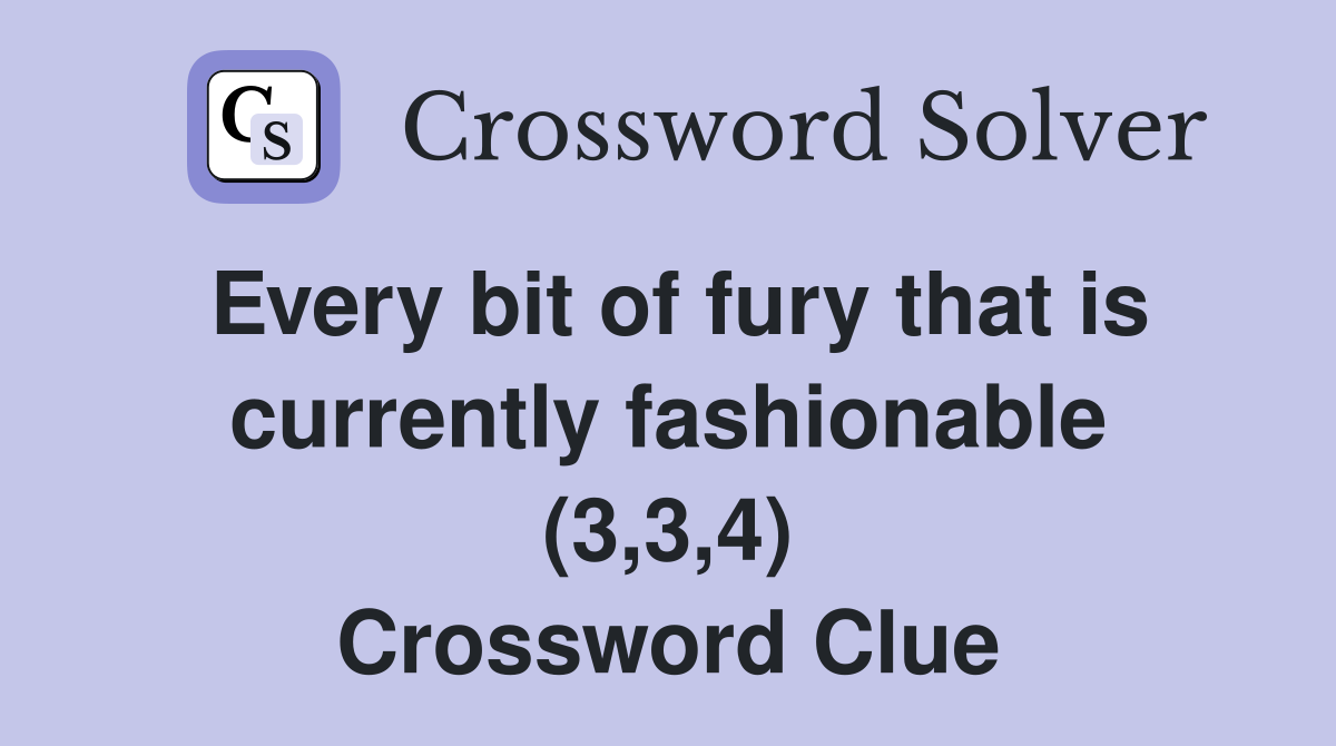 Every bit of fury that is currently fashionable (3,3,4) Crossword Clue