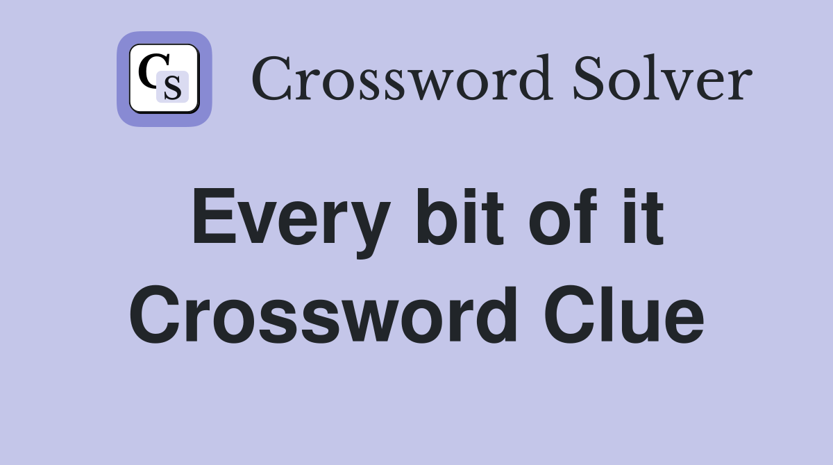 Every bit of it Crossword Clue