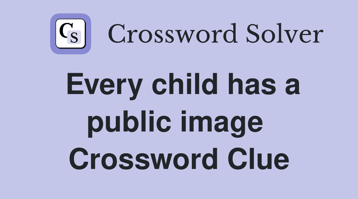 Every child has a public image  Crossword Clue