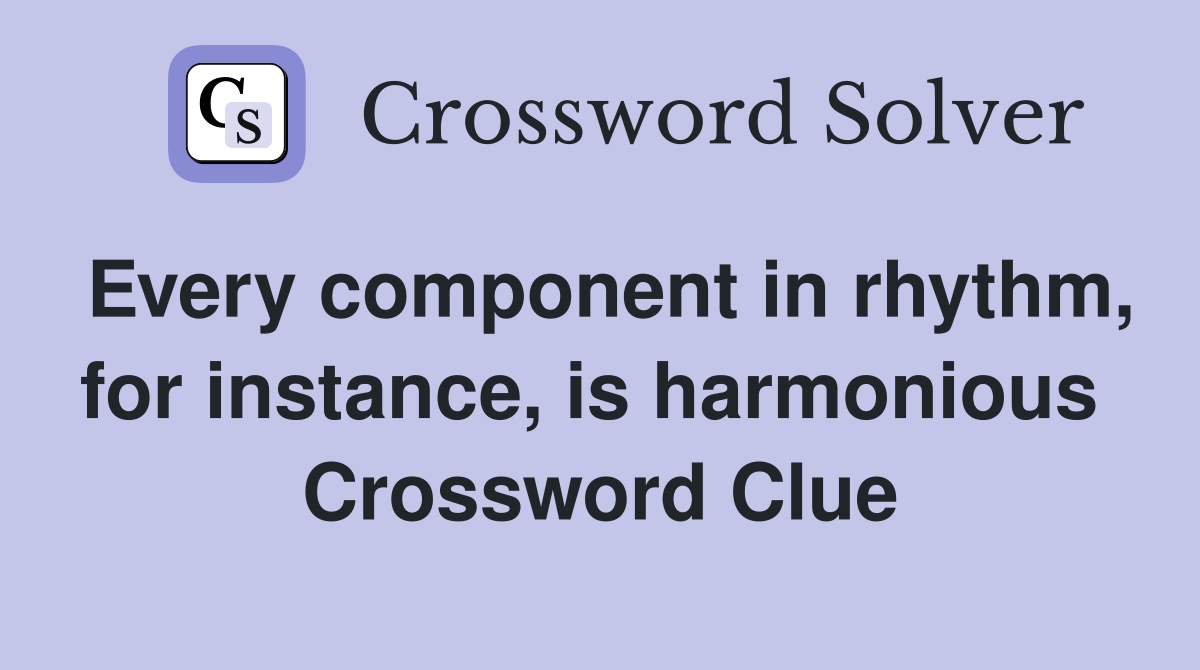 Every component in rhythm, for instance, is harmonious  Crossword Clue
