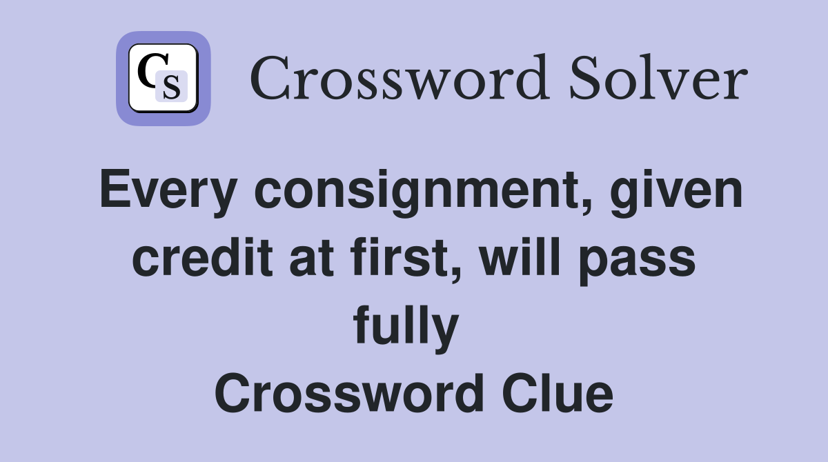 Every consignment, given credit at first, will pass fully  Crossword Clue