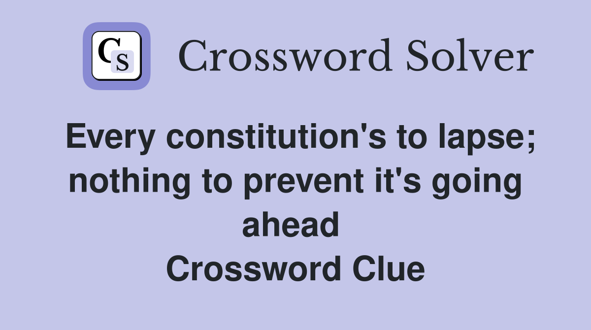 Every constitution's to lapse; nothing to prevent it's going ahead  Crossword Clue