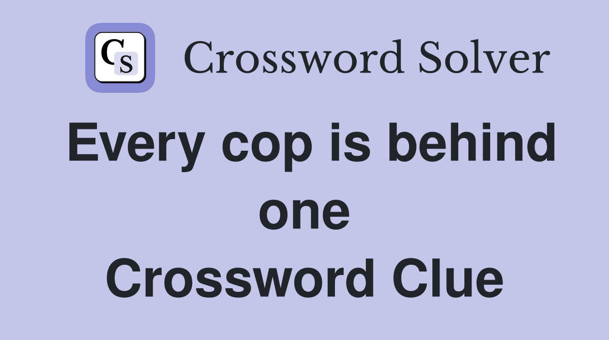 Every cop is behind one Crossword Clue