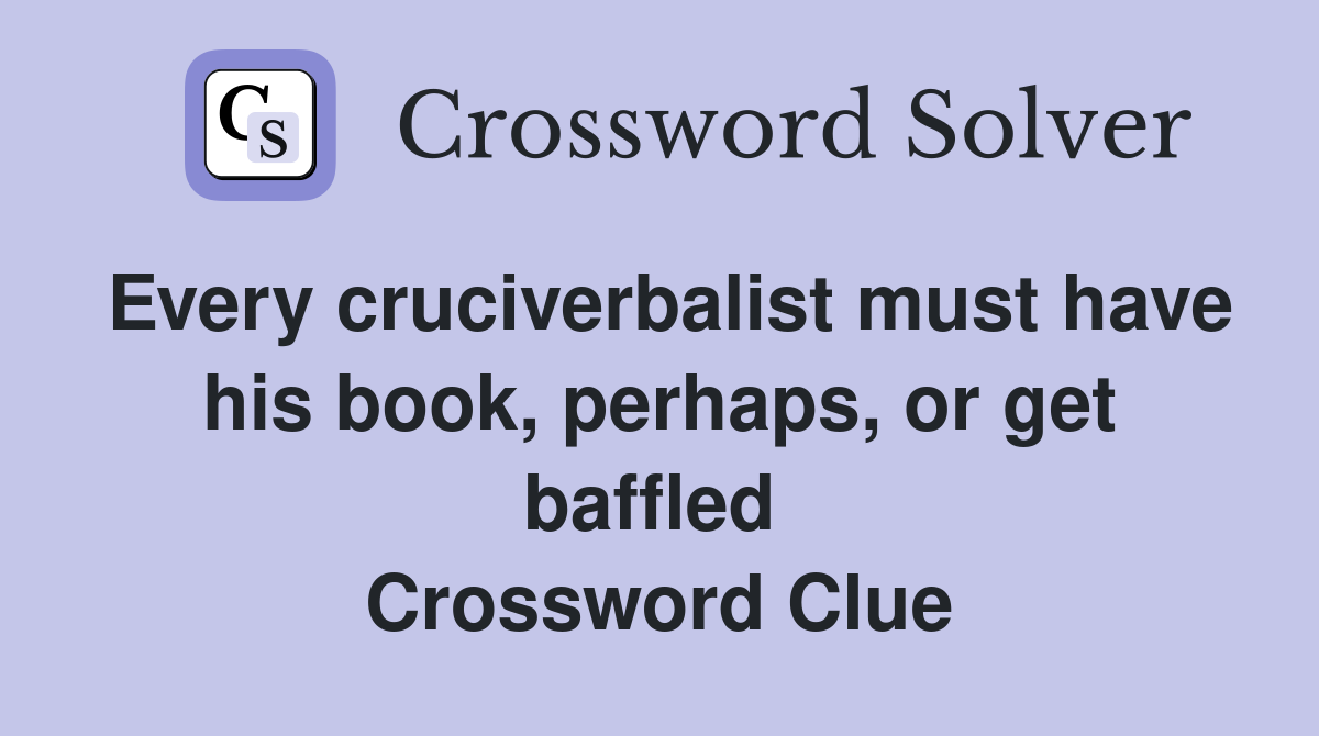 Every cruciverbalist must have his book, perhaps, or get baffled  Crossword Clue