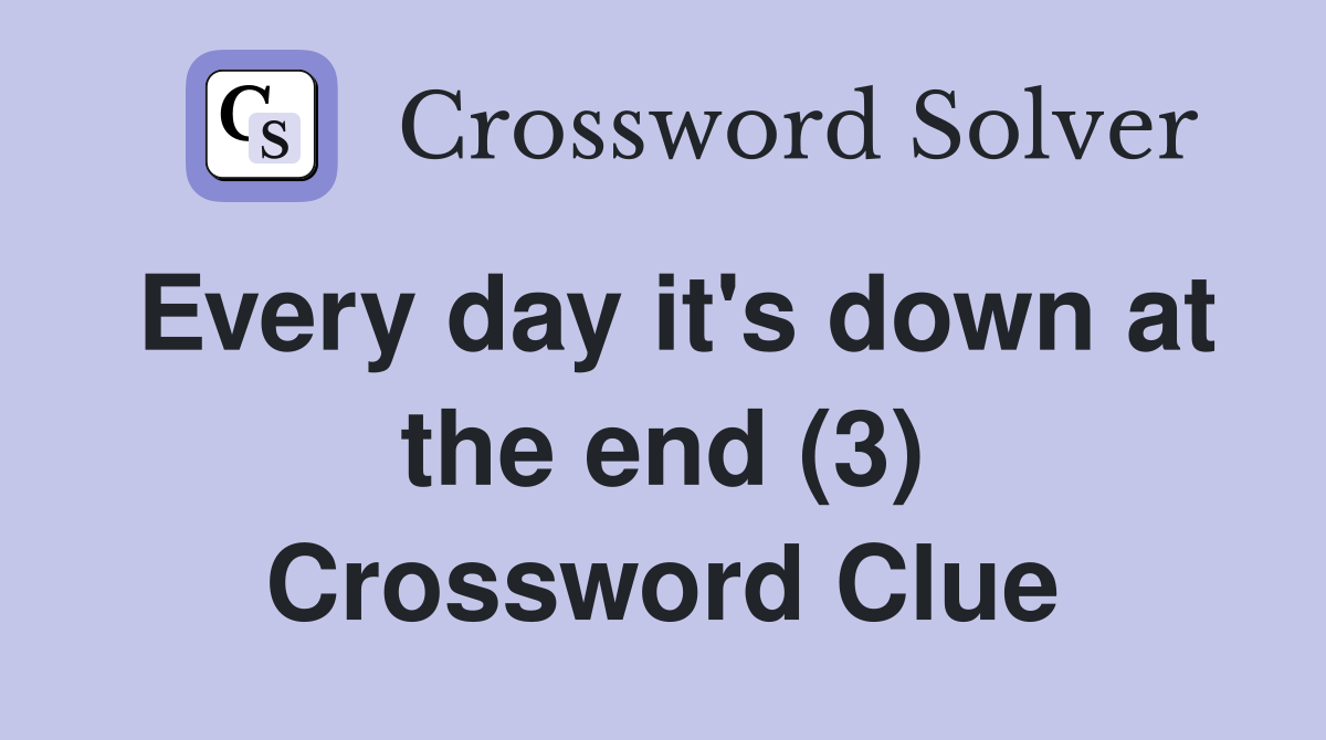Every day it's down at the end (3) Crossword Clue
