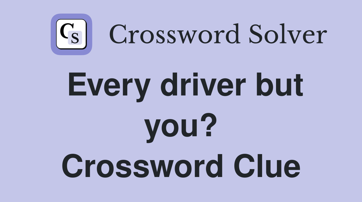Every driver but you? Crossword Clue