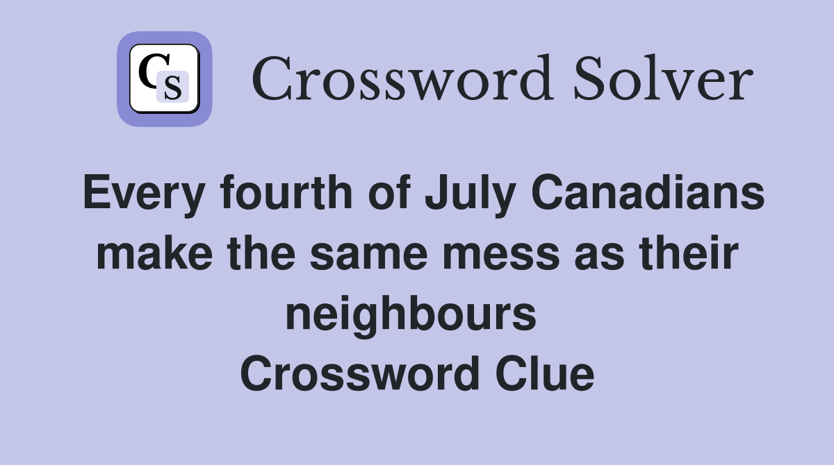 Every fourth of July Canadians make the same mess as their neighbours  Crossword Clue