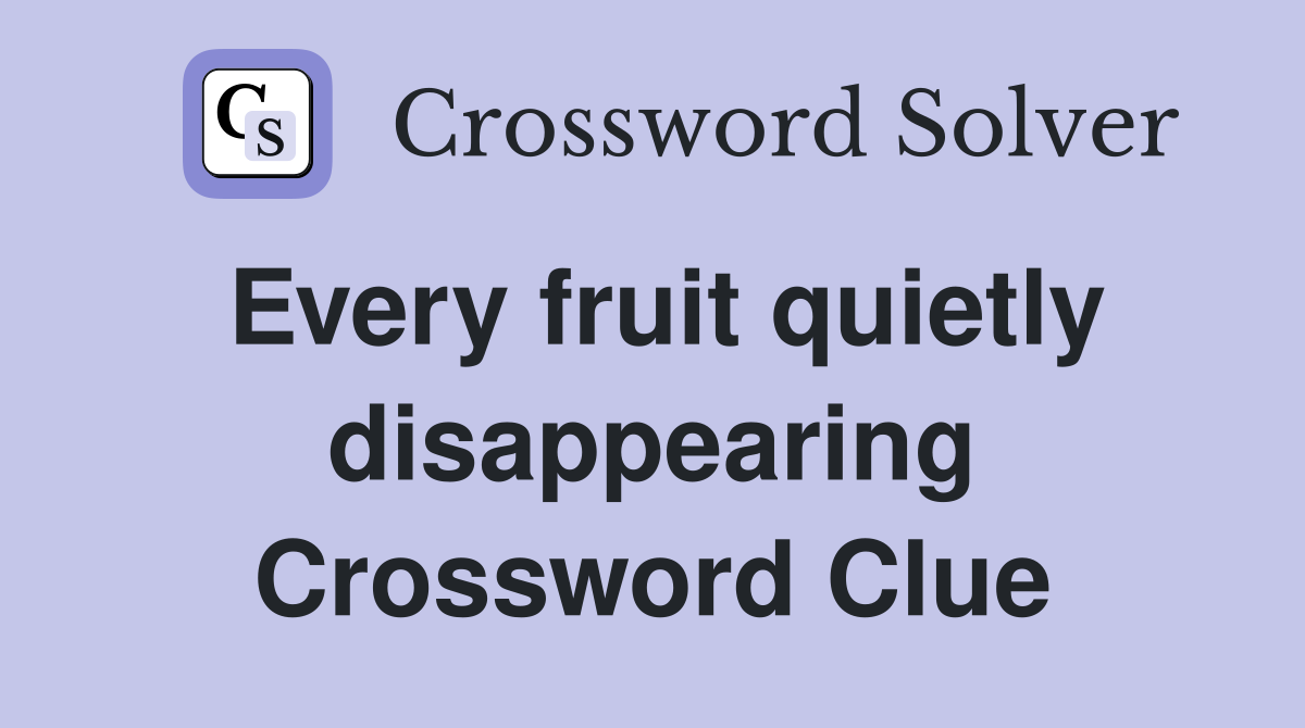 Every fruit quietly disappearing Crossword Clue