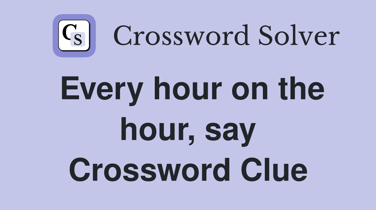 Every hour on the hour, say Crossword Clue
