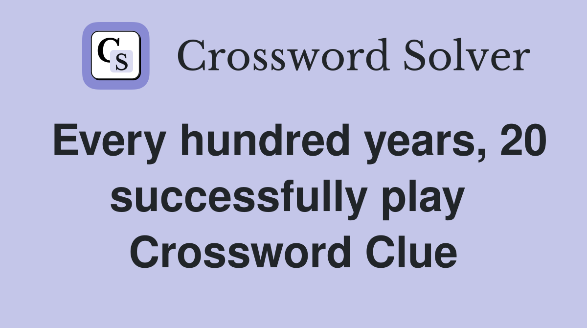 Every hundred years, 20 successfully play  Crossword Clue
