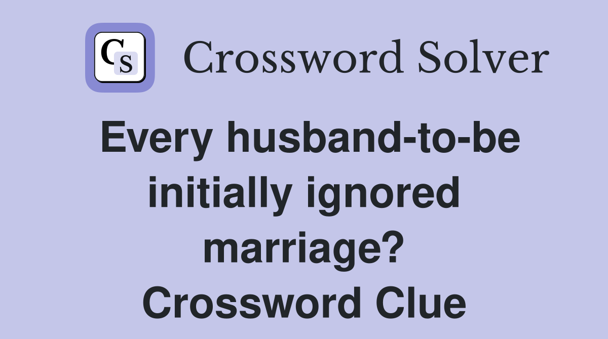 Every husband-to-be initially ignored marriage? Crossword Clue