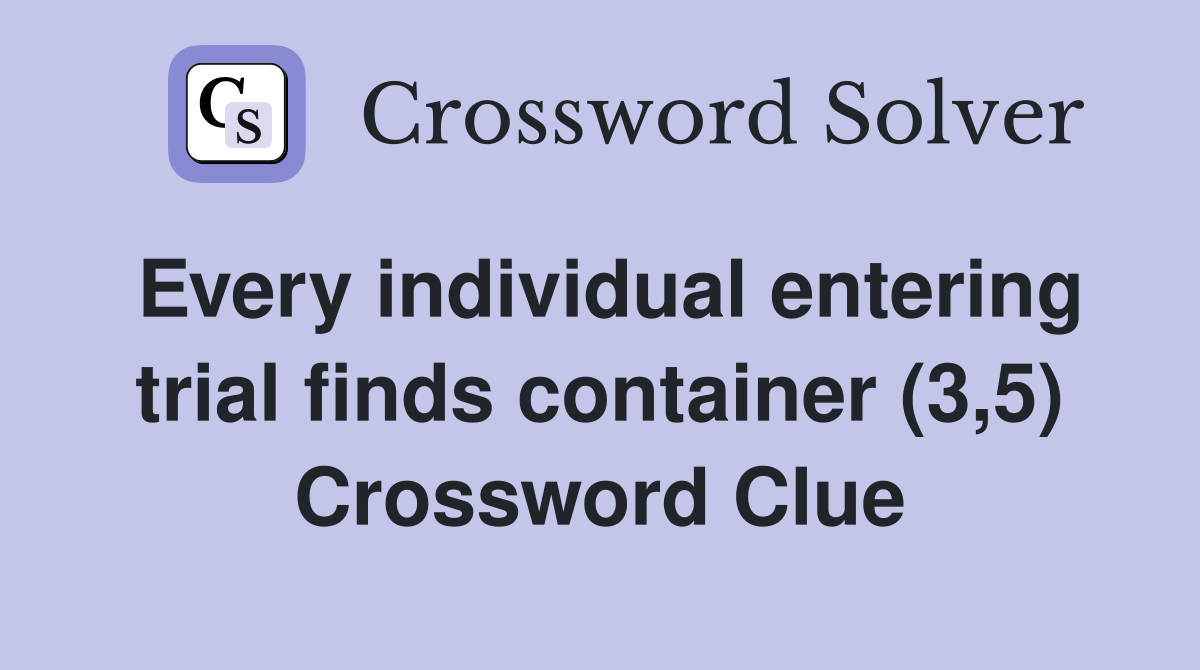 Every individual entering trial finds container (3,5) Crossword Clue