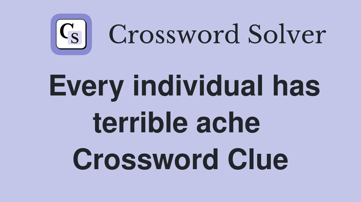 Every individual has terrible ache  Crossword Clue