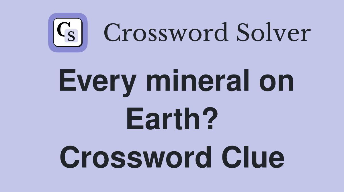 Every mineral on Earth? Crossword Clue