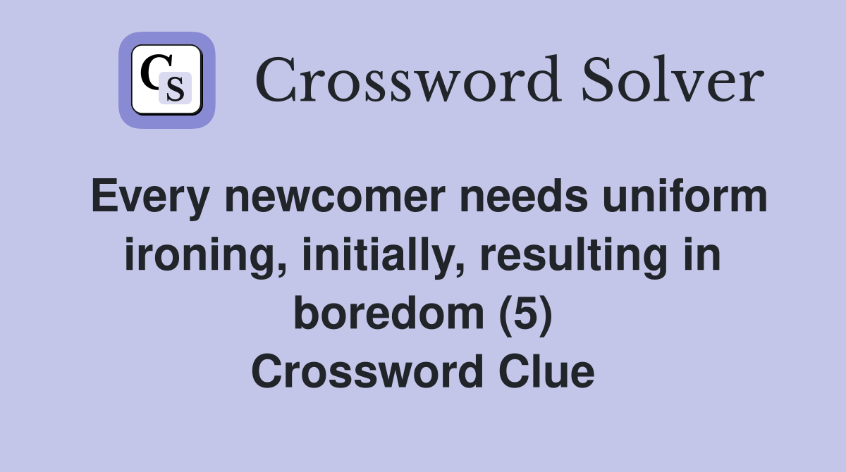 Every newcomer needs uniform ironing, initially, resulting in boredom (5) Crossword Clue