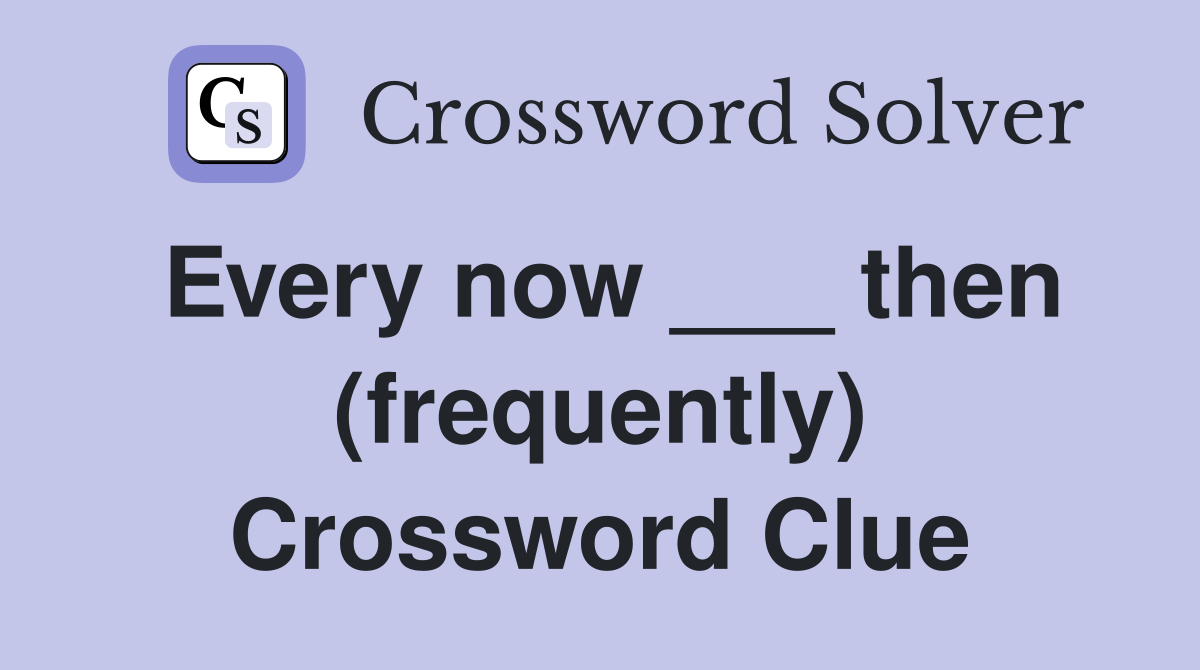 Every now ___ then (frequently) Crossword Clue