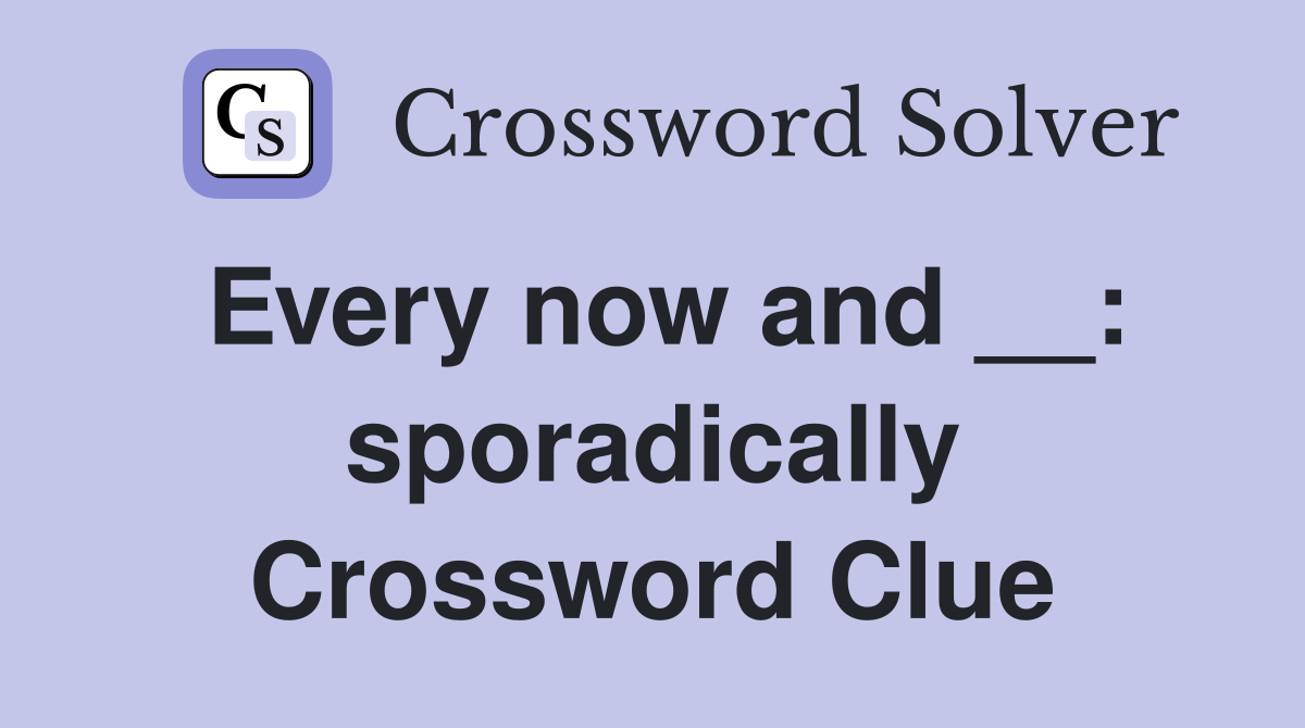 Every now and __: sporadically Crossword Clue