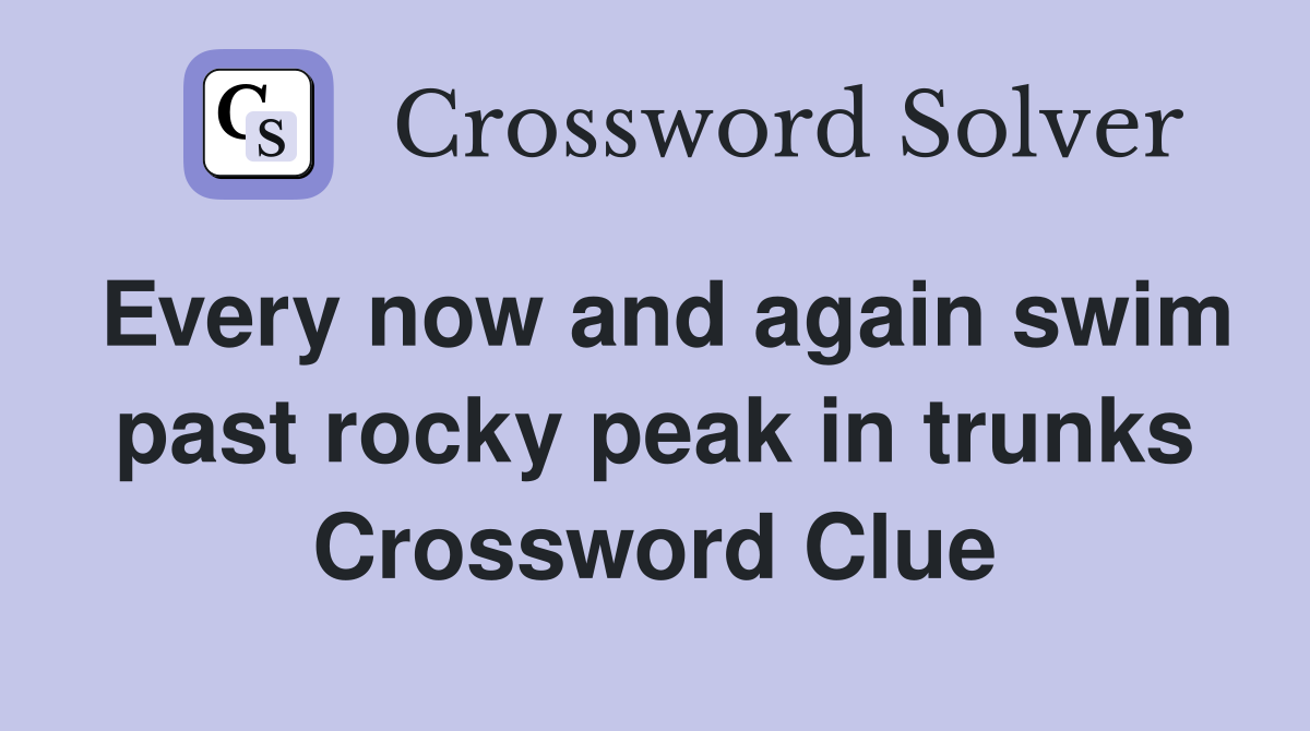 Every now and again swim past rocky peak in trunks Crossword Clue