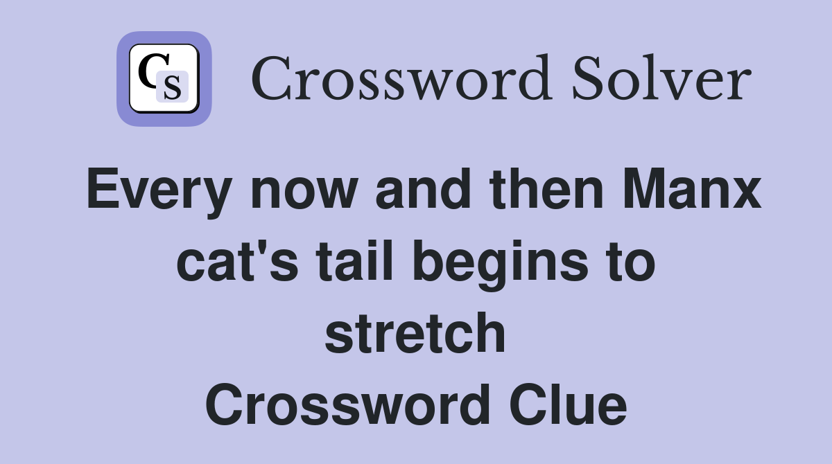 Every now and then Manx cat's tail begins to stretch Crossword Clue