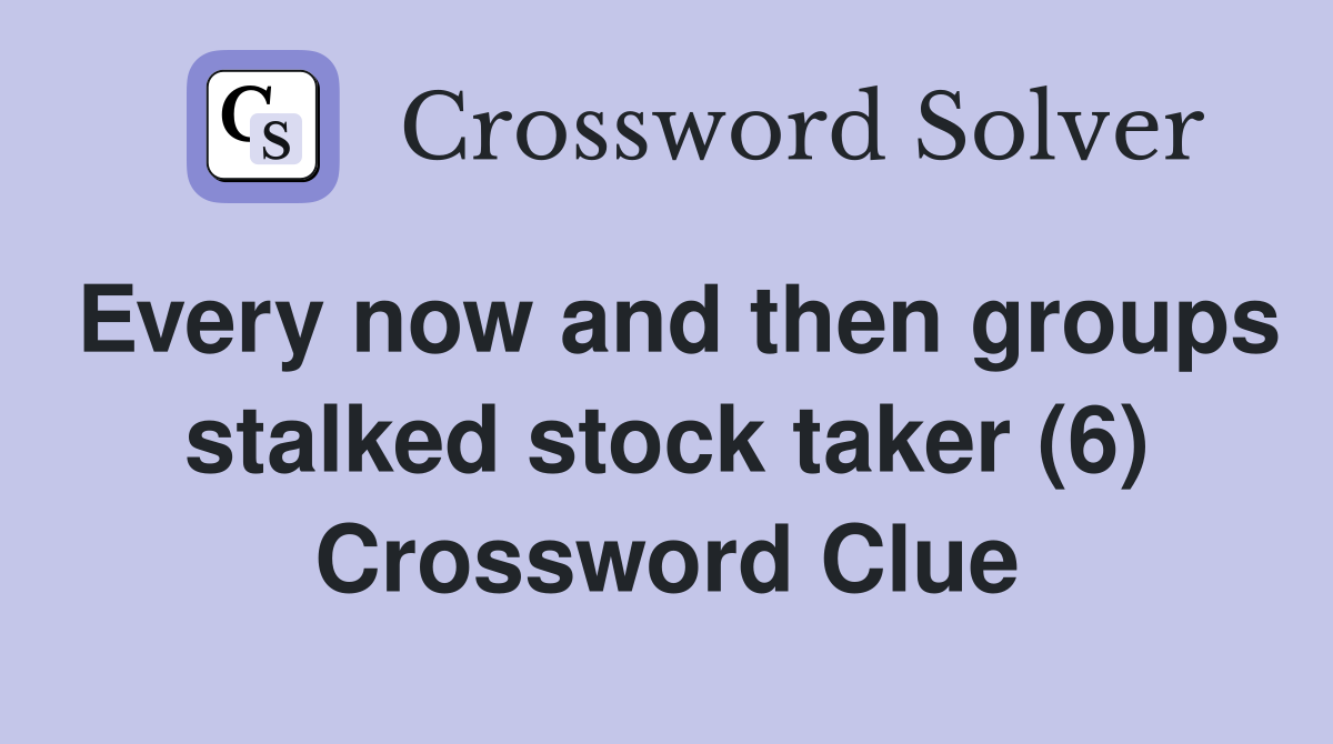 Every now and then groups stalked stock taker (6) Crossword Clue