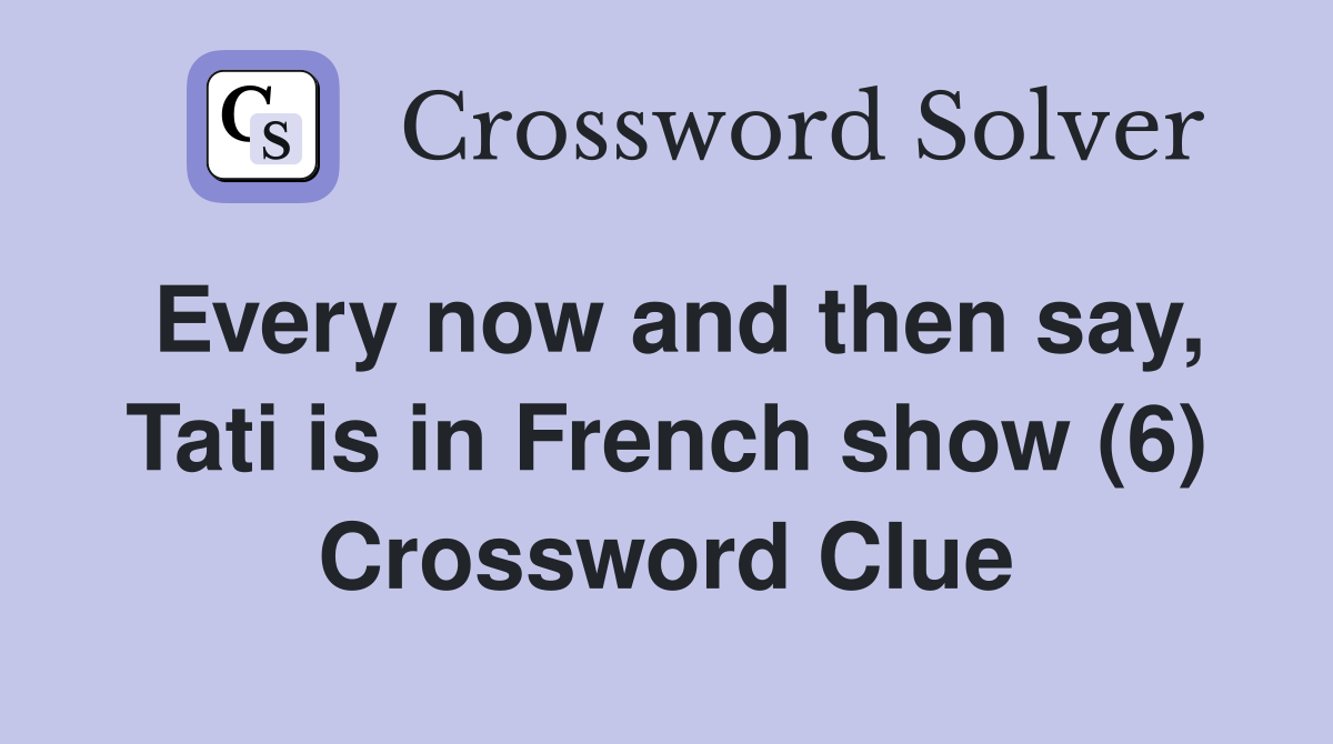 Every now and then say, Tati is in French show (6) Crossword Clue