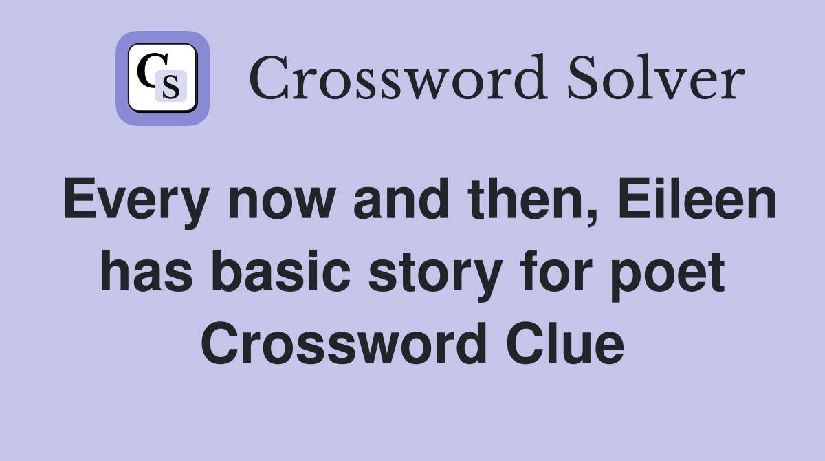Every now and then, Eileen has basic story for poet Crossword Clue