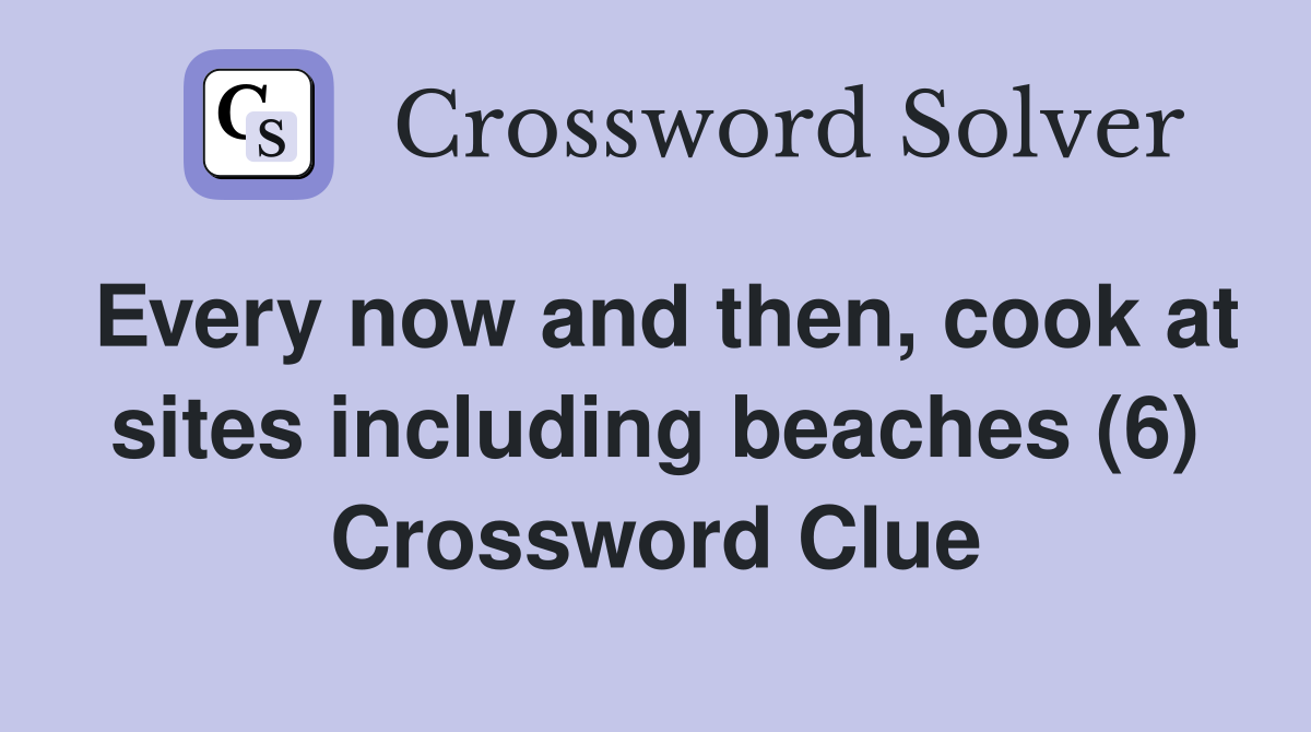 Every now and then, cook at sites including beaches (6) Crossword Clue