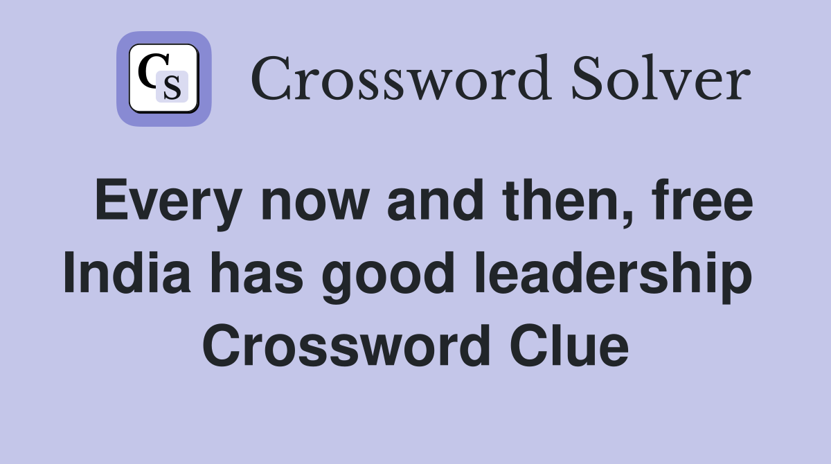 Every now and then, free India has good leadership  Crossword Clue