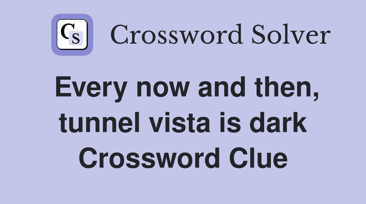Every now and then, tunnel vista is dark Crossword Clue