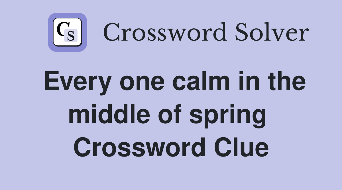Every one calm in the middle of spring  Crossword Clue