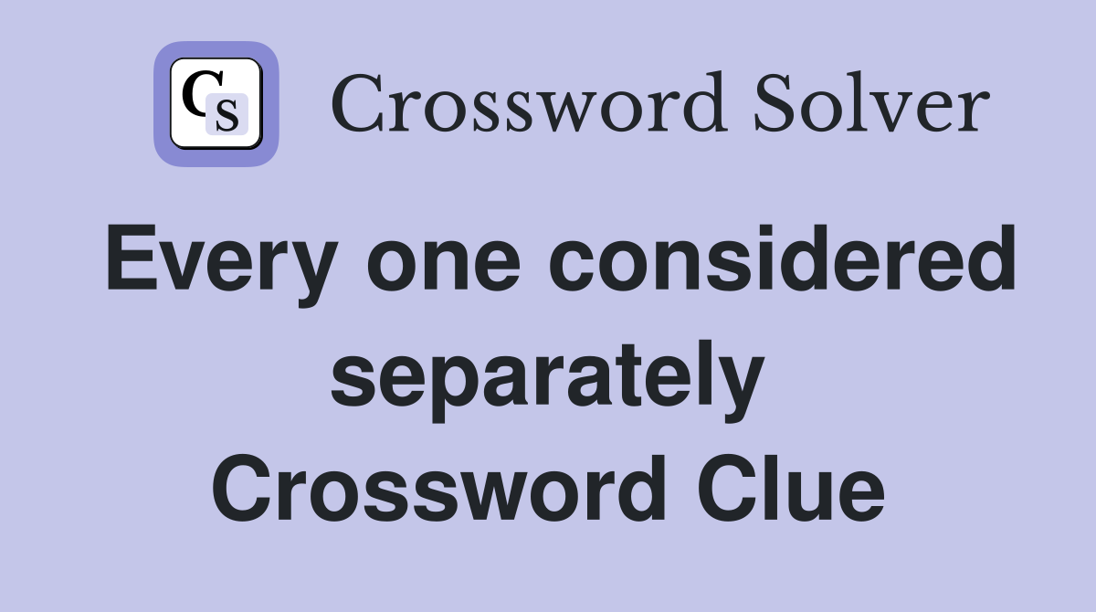 Every one considered separately Crossword Clue