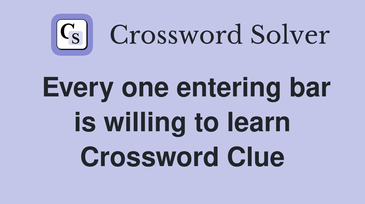 Every one entering bar is willing to learn Crossword Clue