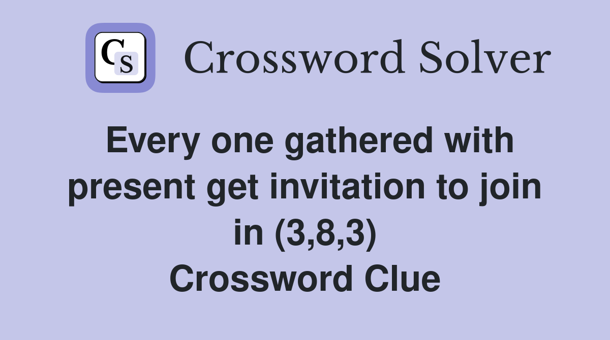 Every one gathered with present get invitation to join in (3,8,3) Crossword Clue