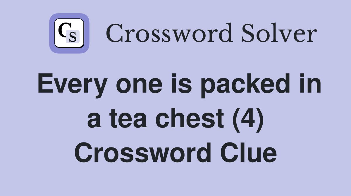 Every one is packed in a tea chest (4) Crossword Clue