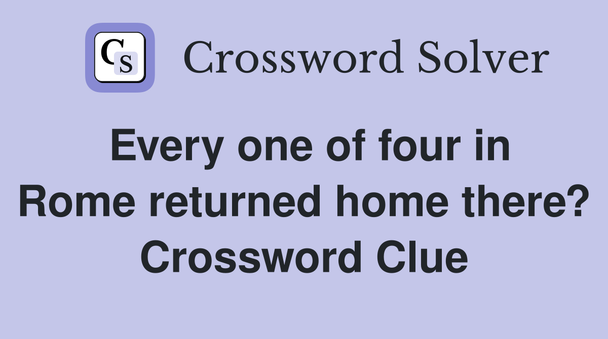 Every one of four in Rome returned home there? Crossword Clue