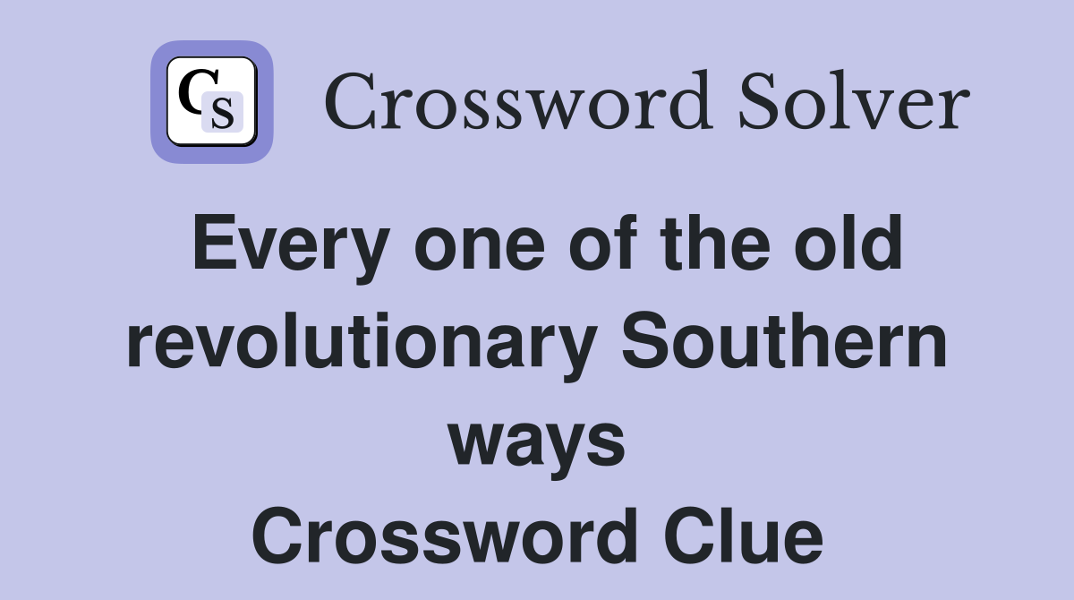 Every one of the old revolutionary Southern ways Crossword Clue