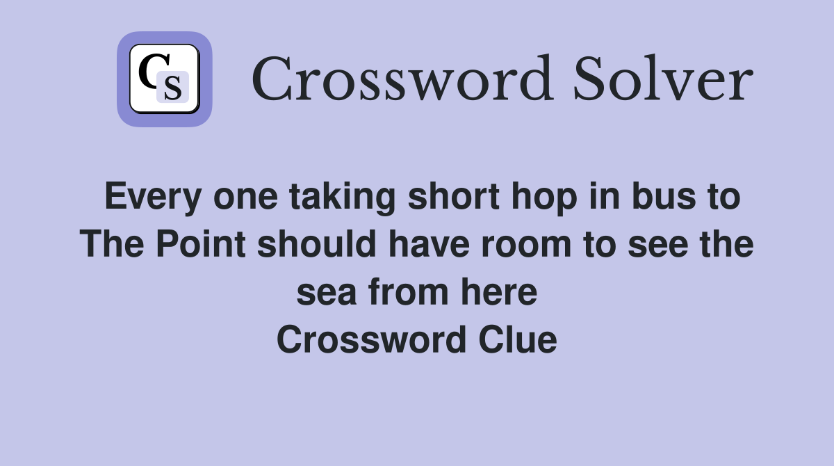 Every one taking short hop in bus to The Point should have room to see the sea from here Crossword Clue
