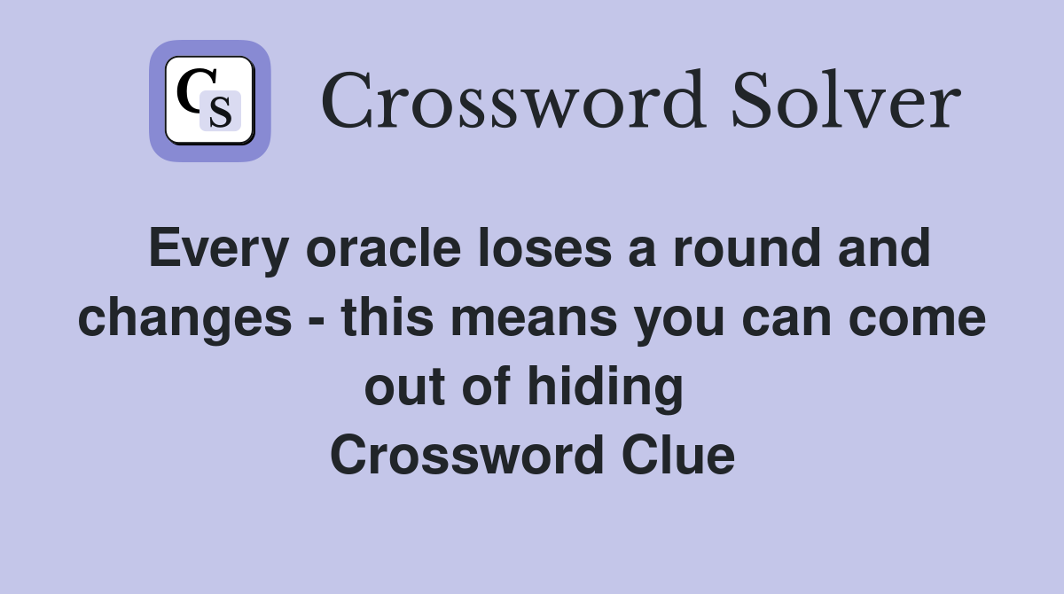 Every oracle loses a round and changes - this means you can come out of hiding  Crossword Clue