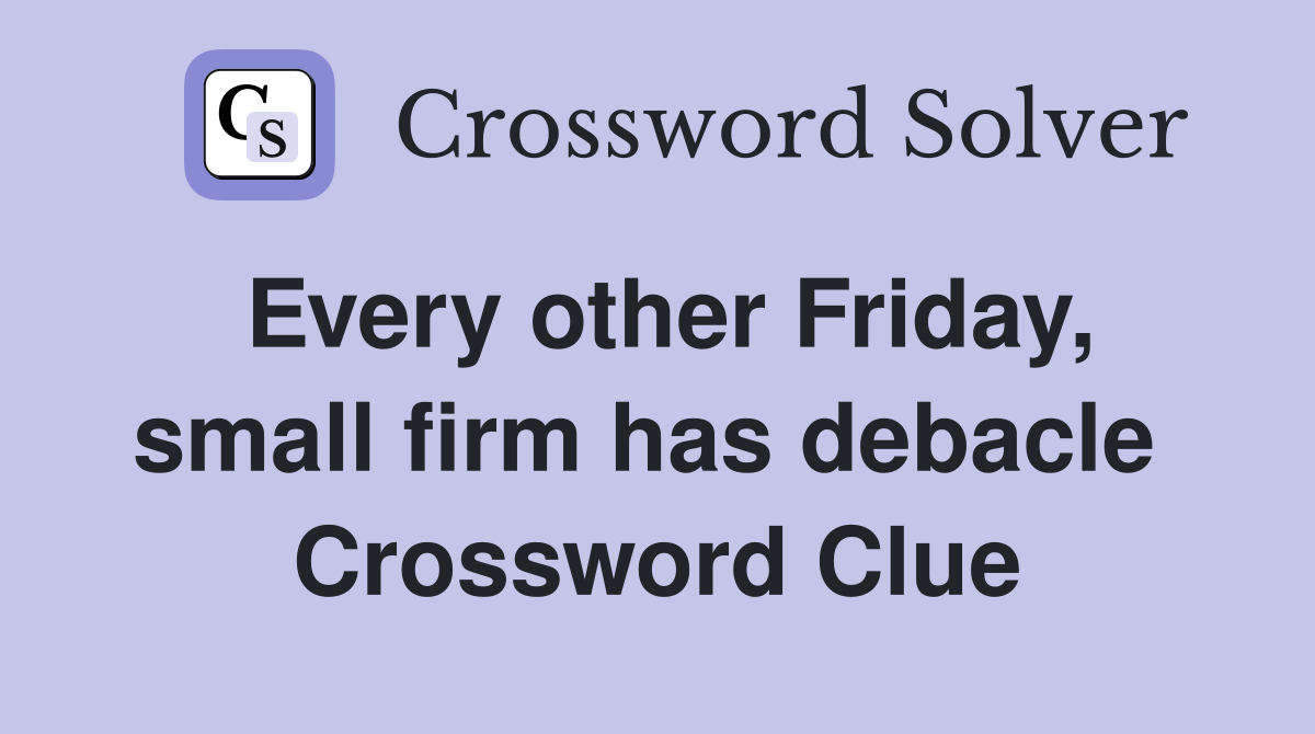 Every other Friday, small firm has debacle  Crossword Clue