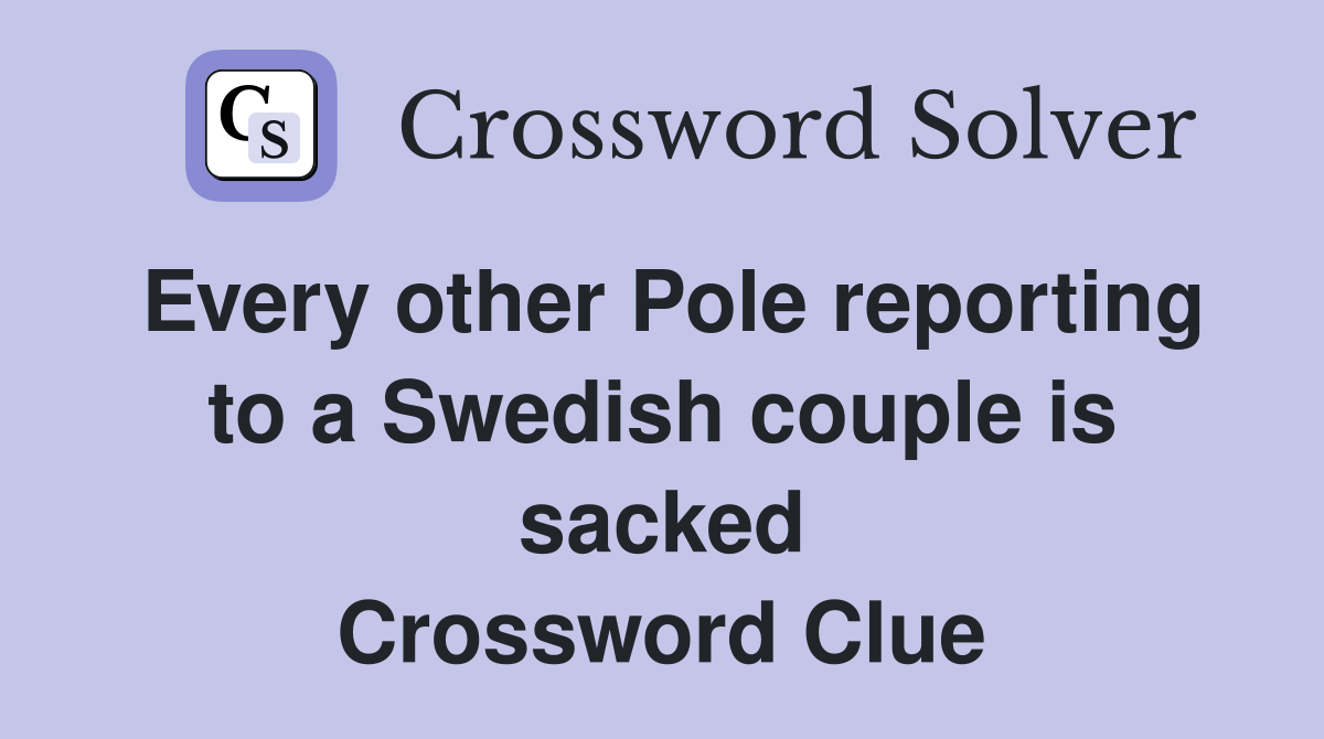 Every other Pole reporting to a Swedish couple is sacked Crossword Clue