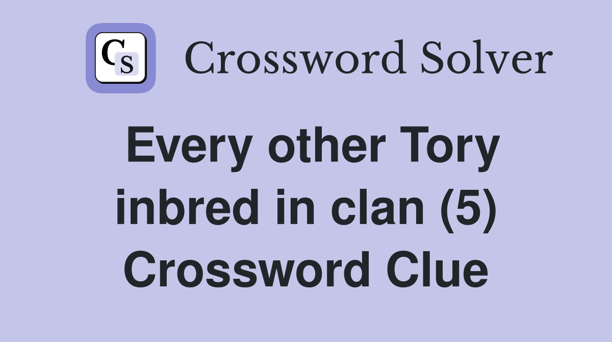 Every other Tory inbred in clan (5) Crossword Clue