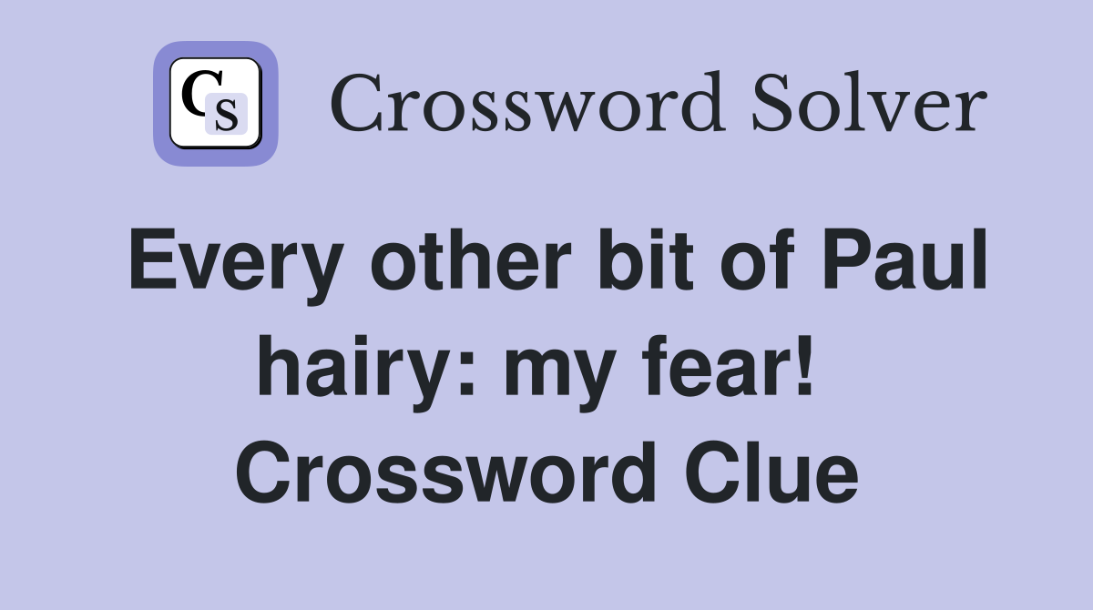 Every other bit of Paul hairy: my fear!  Crossword Clue