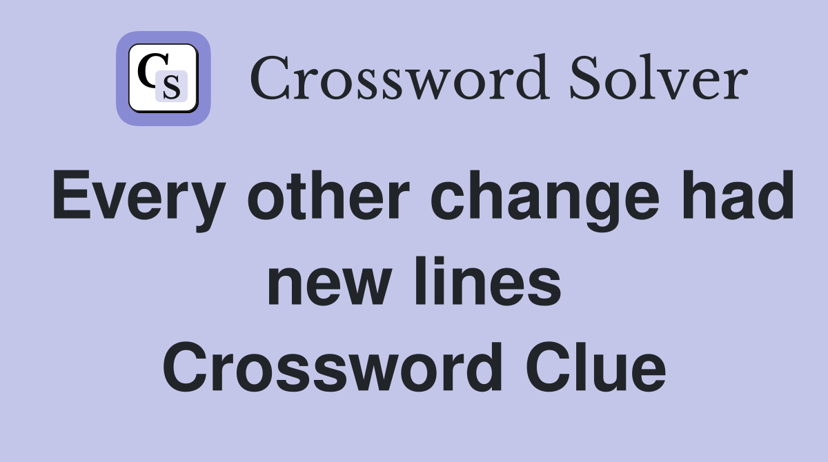 Every other change had new lines Crossword Clue