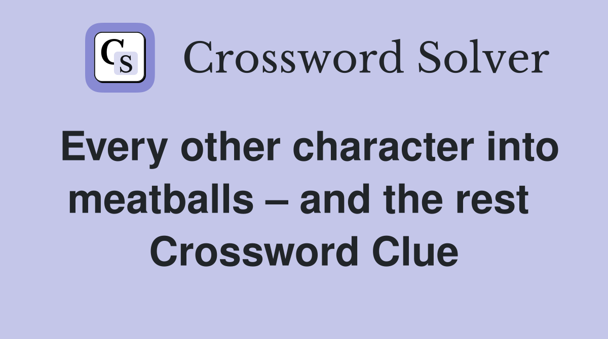 Every other character into meatballs – and the rest  Crossword Clue