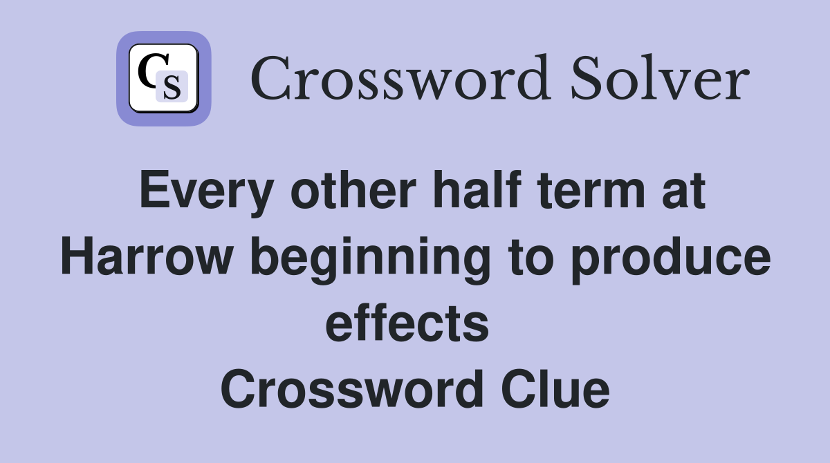 Every other half term at Harrow beginning to produce effects  Crossword Clue