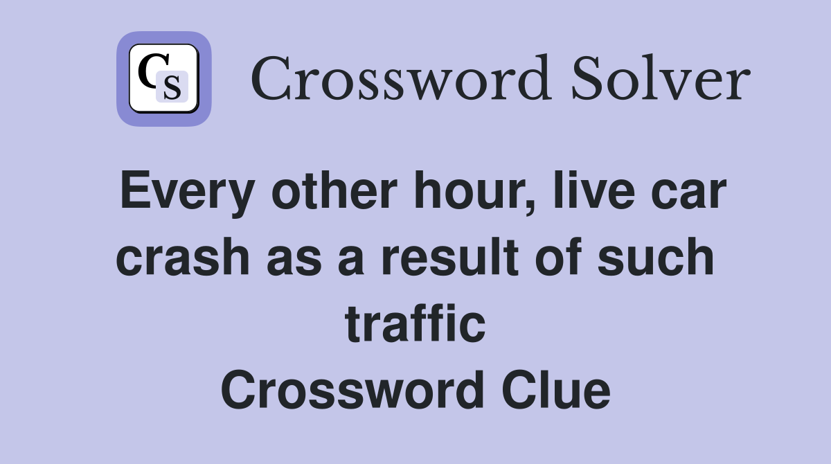 Every other hour, live car crash as a result of such traffic Crossword Clue