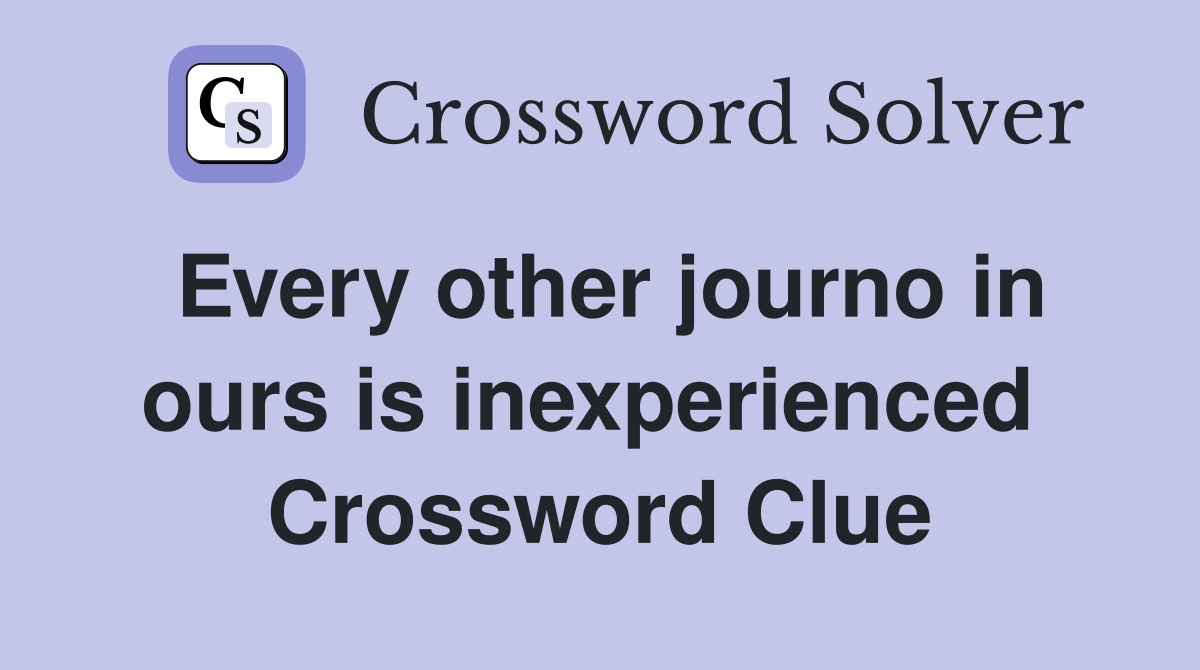 Every other journo in ours is inexperienced  Crossword Clue